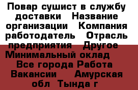 Повар-сушист в службу доставки › Название организации ­ Компания-работодатель › Отрасль предприятия ­ Другое › Минимальный оклад ­ 1 - Все города Работа » Вакансии   . Амурская обл.,Тында г.